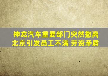 神龙汽车重要部门突然撤离北京引发员工不满 劳资矛盾